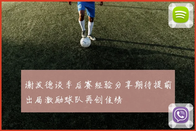 谢泼德谈季后赛经验分享期待提前出局激励球队再创佳绩