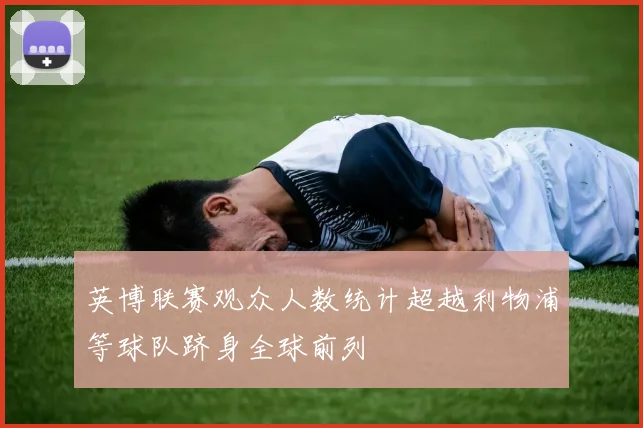 英博联赛观众人数统计超越利物浦等球队跻身全球前列