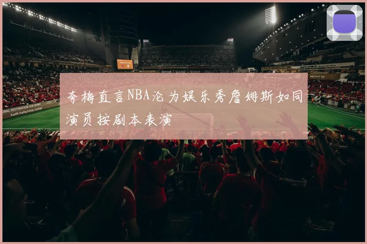 夸梅直言NBA沦为娱乐秀詹姆斯如同演员按剧本表演