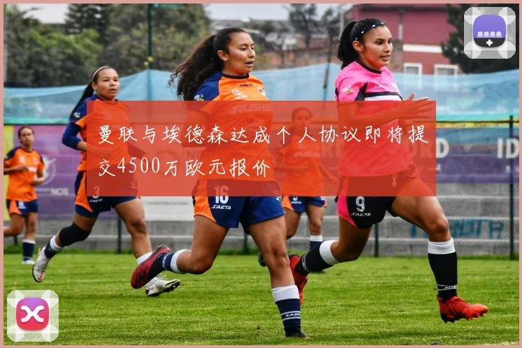 曼联与埃德森达成个人协议即将提交4500万欧元报价