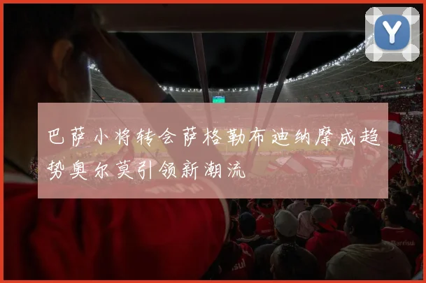 巴萨小将转会萨格勒布迪纳摩成趋势奥尔莫引领新潮流