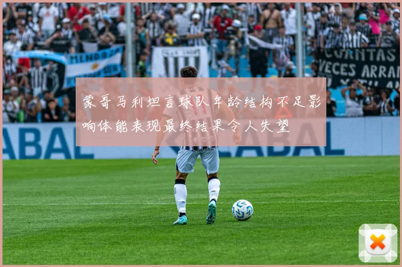 蒙哥马利坦言球队年龄结构不足影响体能表现最终结果令人失望